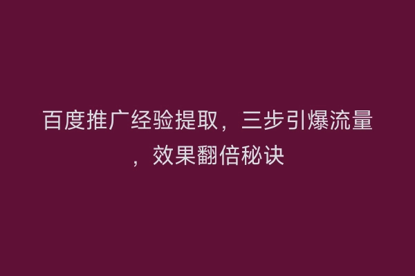 百度推广经验提取，三步引爆流量，效果翻倍秘诀