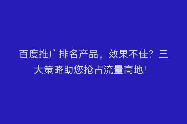 百度推广排名产品，效果不佳？三大策略助您抢占流量高地！