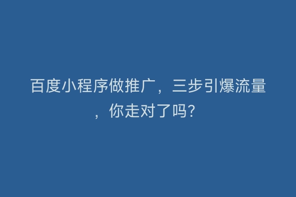 百度小程序做推广，三步引爆流量，你走对了吗？