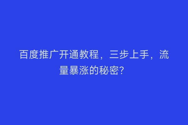百度推广开通教程，三步上手，流量暴涨的秘密？