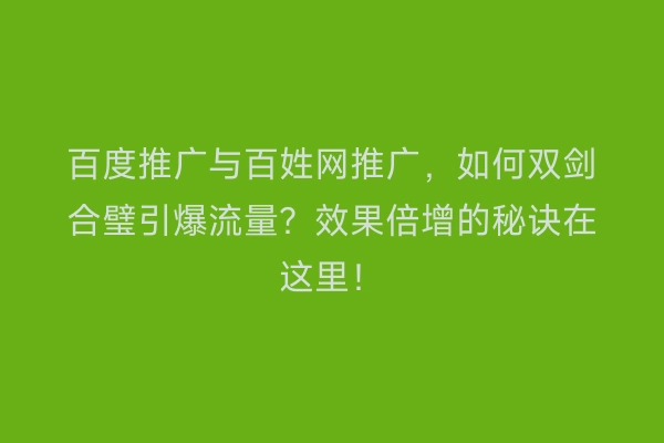 百度推广与百姓网推广，如何双剑合璧引爆流量？效果倍增的秘诀在这里！
