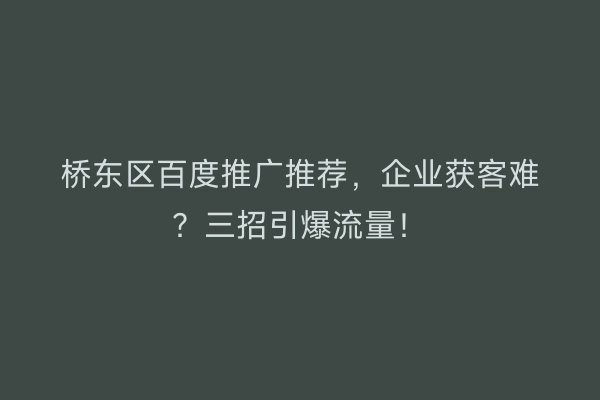 桥东区百度推广推荐，企业获客难？三招引爆流量！