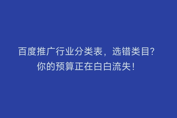 百度推广行业分类表，选错类目？你的预算正在白白流失！