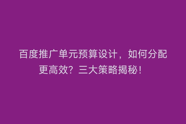 百度推广单元预算设计，如何分配更高效？三大策略揭秘！
