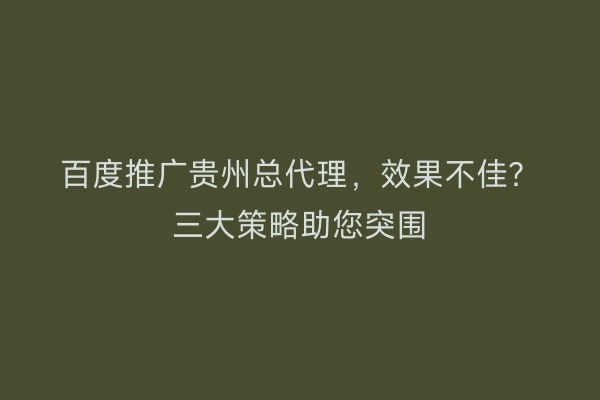 百度推广贵州总代理，效果不佳？三大策略助您突围