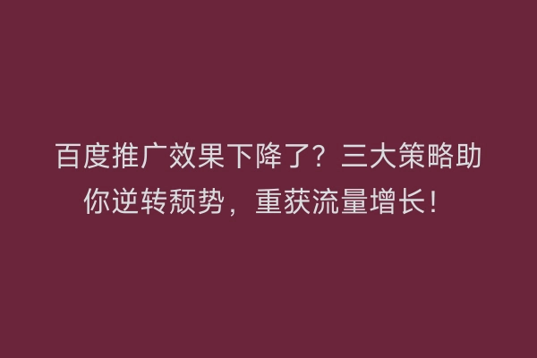 百度推广效果下降了？三大策略助你逆转颓势，重获流量增长！