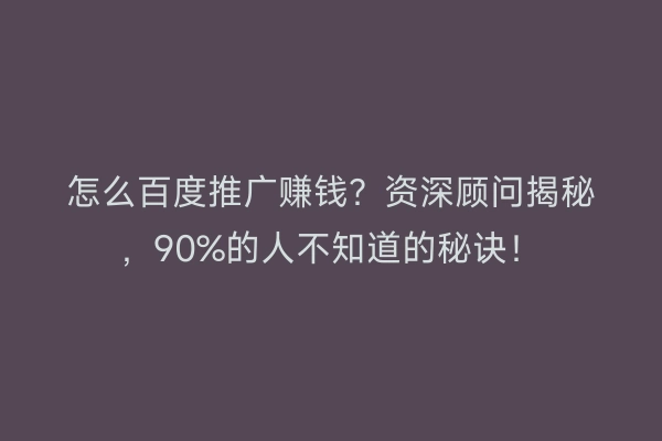 怎么百度推广赚钱？资深顾问揭秘，90%的人不知道的秘诀！