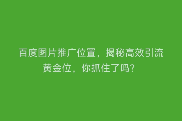 百度图片推广位置，揭秘高效引流黄金位，你抓住了吗？