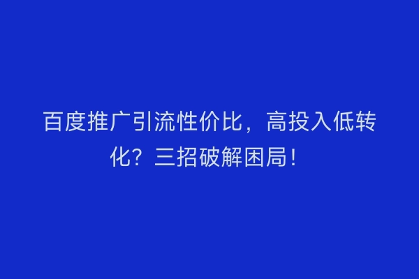 百度推广引流性价比，高投入低转化？三招破解困局！