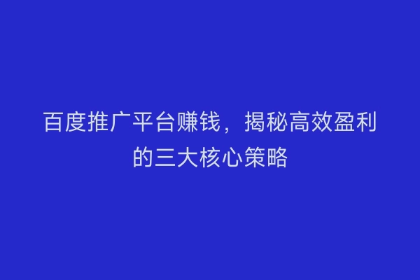 百度推广平台赚钱，揭秘高效盈利的三大核心策略