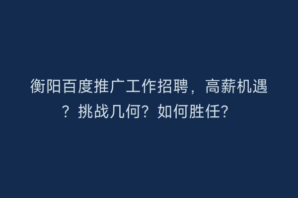 衡阳百度推广工作招聘，高薪机遇？挑战几何？如何胜任？