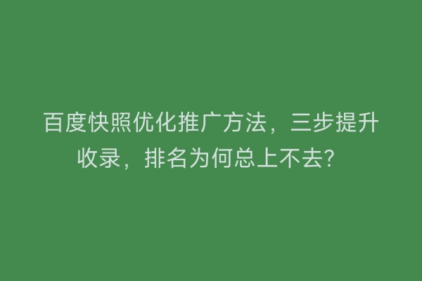 百度快照优化推广方法，三步提升收录，排名为何总上不去？