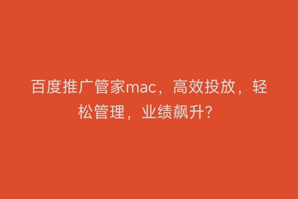 百度推广管家mac，高效投放，轻松管理，业绩飙升？