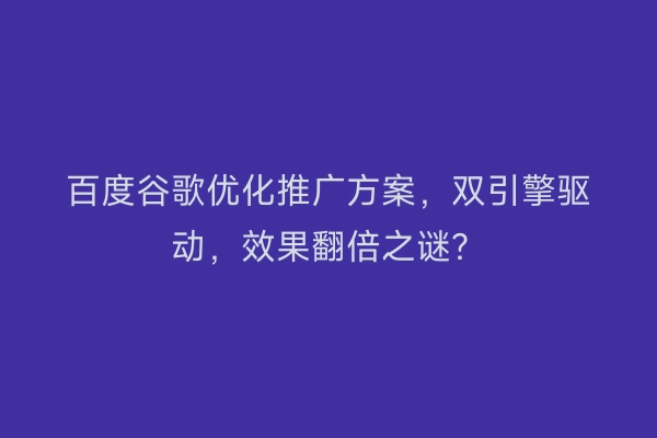 百度谷歌优化推广方案，双引擎驱动，效果翻倍之谜？