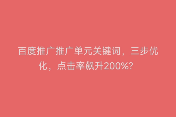 百度推广推广单元关键词，三步优化，点击率飙升200%？