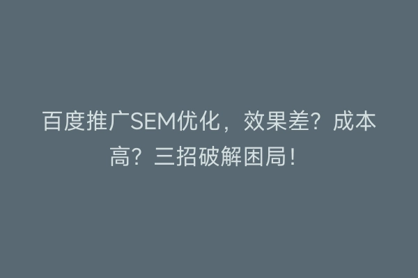 百度推广SEM优化，效果差？成本高？三招破解困局！