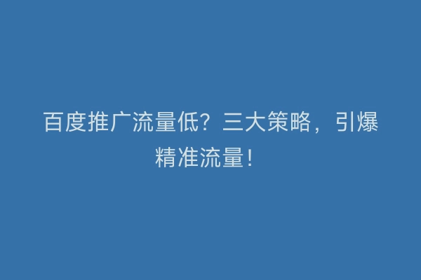 百度推广流量低？三大策略，引爆精准流量！