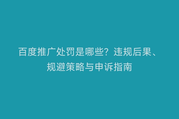 百度推广处罚是哪些？违规后果、规避策略与申诉指南