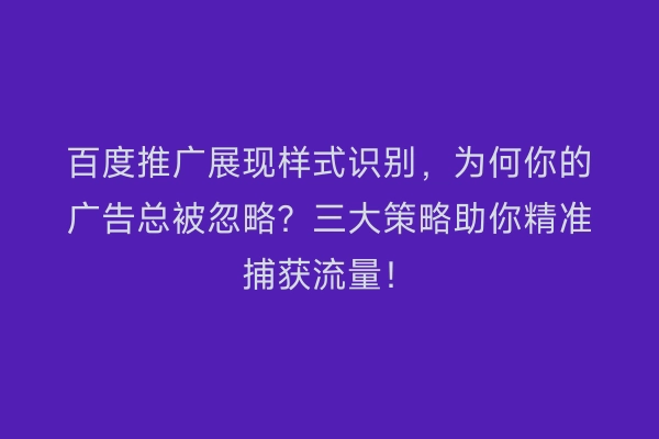 百度推广展现样式识别，为何你的广告总被忽略？三大策略助你精准捕获流量！