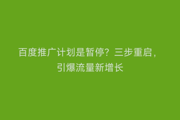 百度推广计划是暂停？三步重启，引爆流量新增长