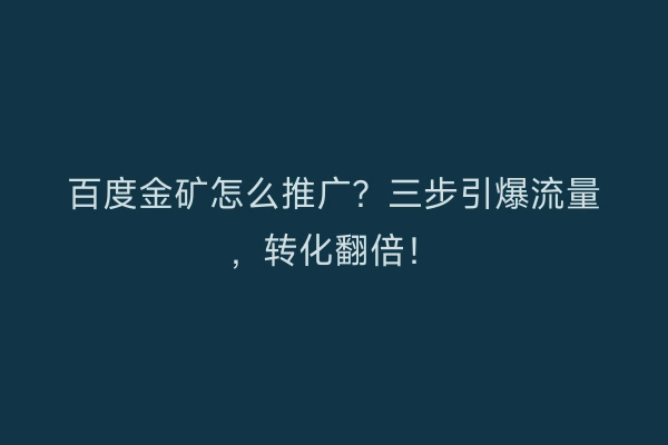 百度金矿怎么推广？三步引爆流量，转化翻倍！