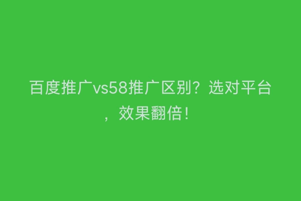 百度推广vs58推广区别？选对平台，效果翻倍！