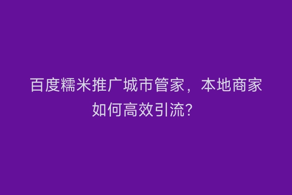 百度糯米推广城市管家，本地商家如何高效引流？