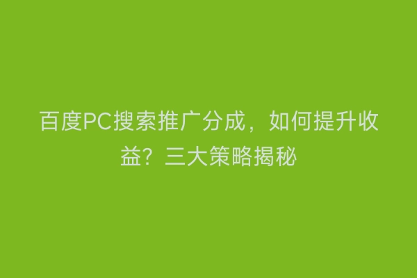 百度PC搜索推广分成，如何提升收益？三大策略揭秘
