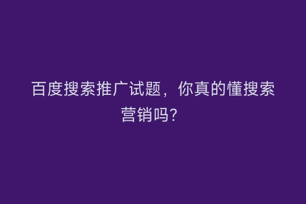 百度搜索推广试题,你真的懂搜索营销吗?