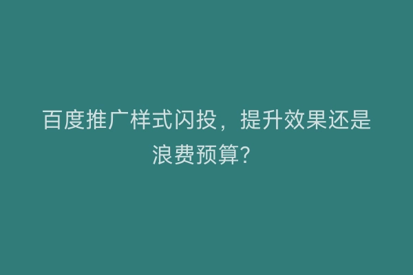 百度推广样式闪投，提升效果还是浪费预算？