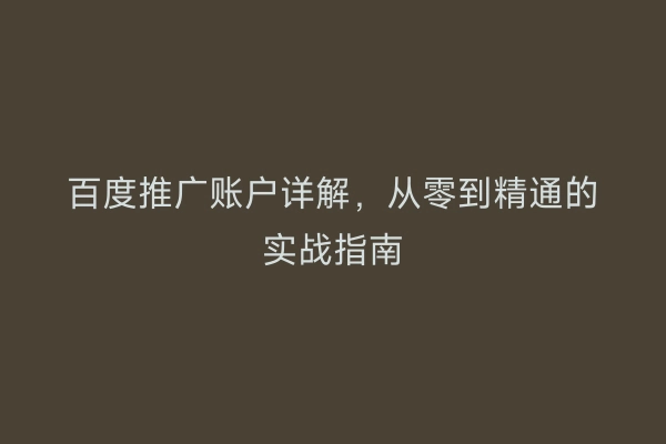 百度推广账户详解，从零到精通的实战指南