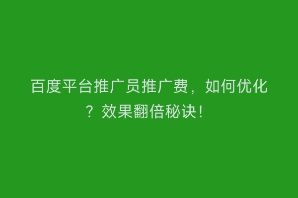 百度平台推广员推广费，如何优化？效果翻倍秘诀！