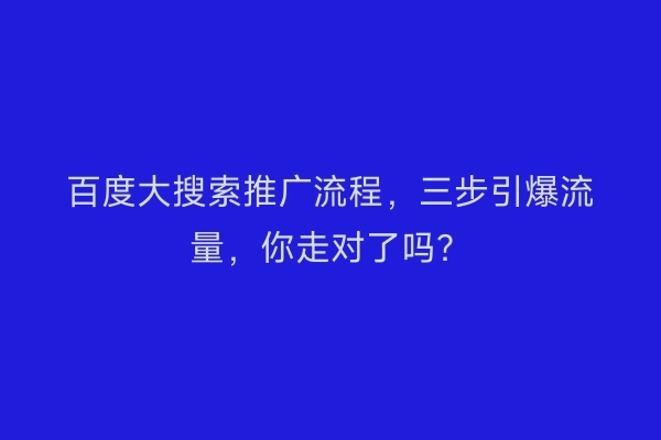 百度大搜索推广流程，三步引爆流量，你走对了吗？