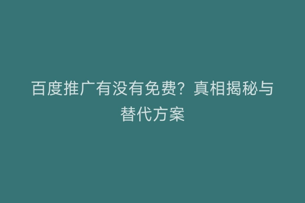 百度推广有没有免费？真相揭秘与替代方案