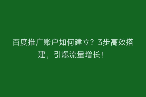 百度推广账户如何建立？3步高效搭建，引爆流量增长！