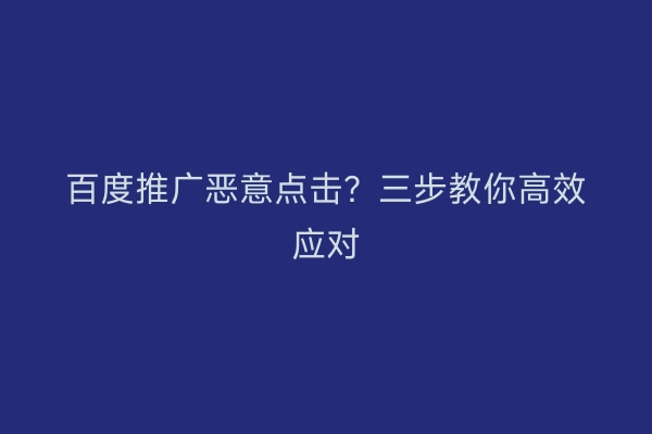百度推广恶意点击？三步教你高效应对