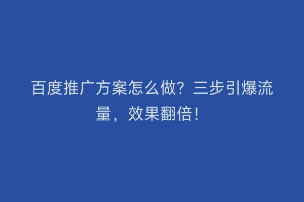 百度推广方案怎么做？三步引爆流量，效果翻倍！