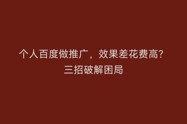个人百度做推广，效果差花费高？三招破解困局
