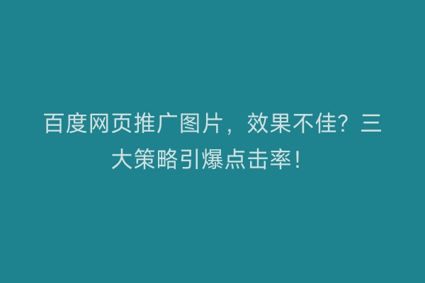 百度网页推广图片，效果不佳？三大策略引爆点击率！