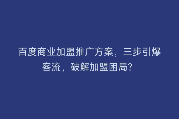 百度商业加盟推广方案，三步引爆客流，破解加盟困局？