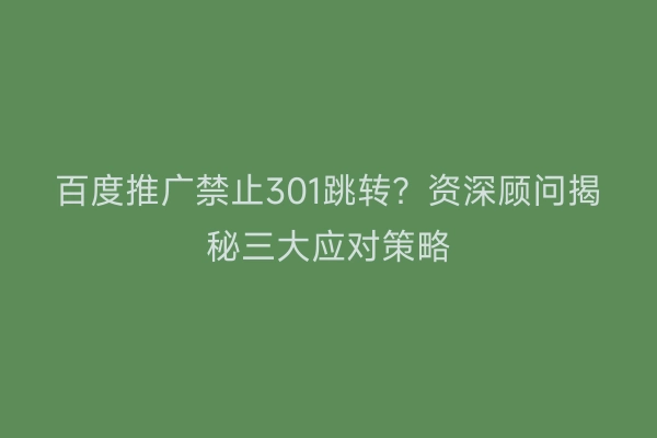 百度推广禁止301跳转？资深顾问揭秘三大应对策略
