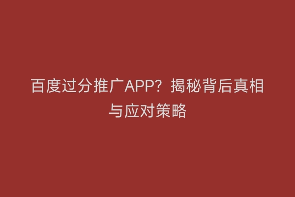 百度过分推广APP？揭秘背后真相与应对策略