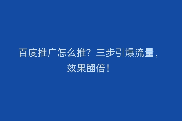 百度推广怎么推？三步引爆流量，效果翻倍！