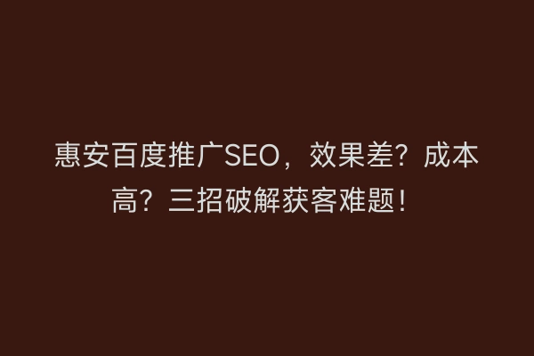 惠安百度推广SEO，效果差？成本高？三招破解获客难题！