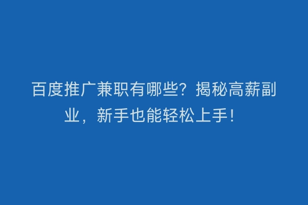 百度推广兼职有哪些？揭秘高薪副业，新手也能轻松上手！