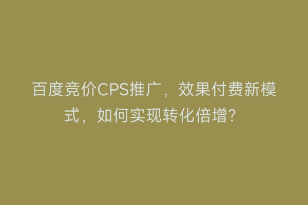 百度竞价CPS推广，效果付费新模式，如何实现转化倍增？