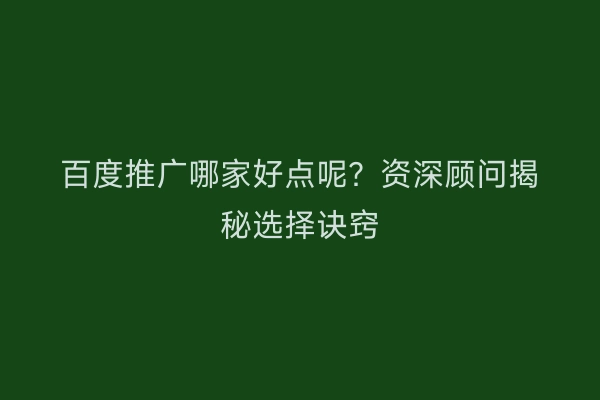 百度推广哪家好点呢？资深顾问揭秘选择诀窍