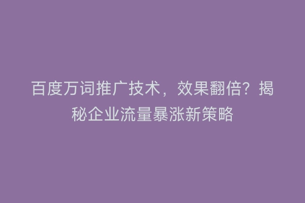 百度万词推广技术，效果翻倍？揭秘企业流量暴涨新策略