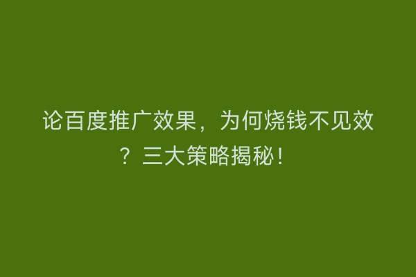 论百度推广效果，为何烧钱不见效？三大策略揭秘！