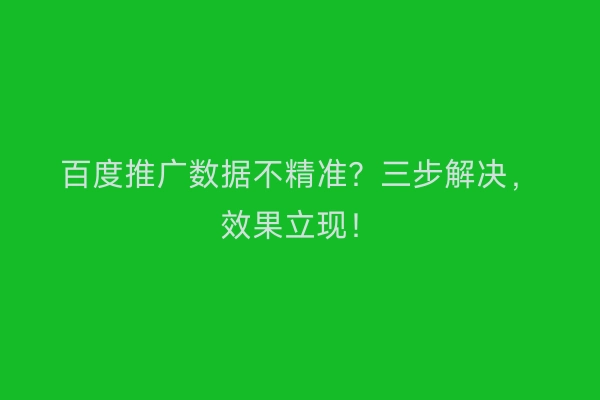 百度推广数据不精准？三步解决，效果立现！